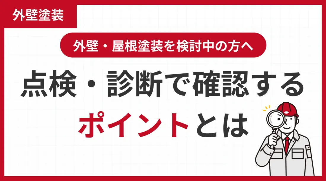 外壁・屋根塗装を検討中の方へ 点検・診断で確認するポイントとは