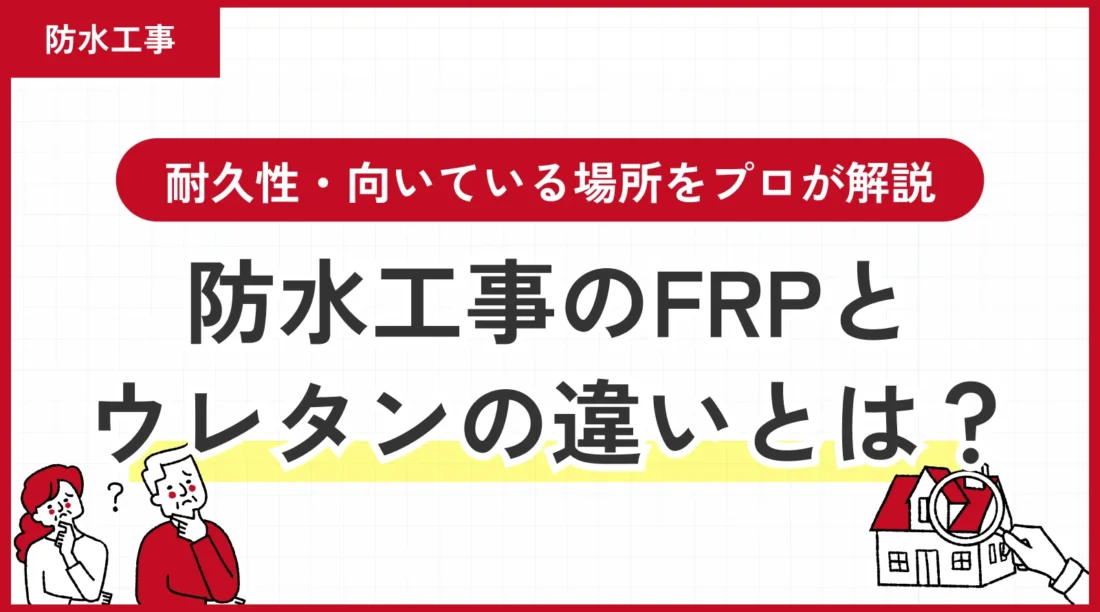 防水工事のFRP防水とウレタン防水の違いとは？耐久性・向いている場所をプロが解説