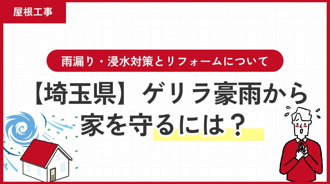 【埼玉県】ゲリラ豪雨から家を守るには？雨漏り・浸水対策とリフォームについて